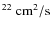 $^{22} \rm ~cm^{2}/s$