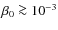 $\beta_{0}\ga 10^{-3}$