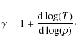 \begin{displaymath}\gamma = 1 + \frac{{\rm d}\log(T)} {{\rm d}\log(\rho)}\cdot
\end{displaymath}