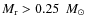 $M_{\rm r} >0.25~\ensuremath{~\mbox{\it M}_{\odot}} $