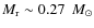 $M_{\rm r} \sim 0.27~\ensuremath{~\mbox{\it M}_{\odot}} $