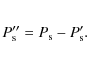 \begin{eqnarray*}P''_{\rm s} = P_{\rm s} - P'_{\rm s}.
\end{eqnarray*}