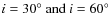 $i=30^\circ \ \mbox{and} \ i=60^\circ$