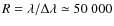 $R = \lambda/\Delta\lambda \simeq 50~000$