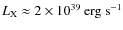 $L_{\rm X}\approx 2\times
10^{39}\:{\rm erg}~{\rm s}^{-1}$
