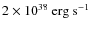 $2\times
10^{38}\:{\rm erg}~{\rm s}^{-1}$
