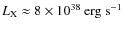$L_{\rm X}\approx 8\times 10^{38}\:{\rm erg}~{\rm s}^{-1}$