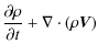$\displaystyle \frac{\partial \rho}{\partial t} + \mathbf{\nabla} \cdot (\rho \vec{V})$