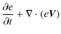 $\displaystyle \frac{\partial e}{\partial t} + \mathbf{\nabla} \cdot (e \vec{V})$