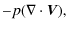 $\displaystyle - p(\mathbf{\nabla} \cdot
\vec{V}),$