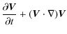 $\displaystyle \frac{\partial \vec{V}}{\partial t} + (\vec{V} \cdot \mathbf{\nabla}) \vec{V}$