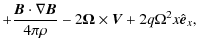 $\displaystyle + \frac{\vec{B} \cdot \mathbf{\nabla \vec{B}}}{4 \pi \rho} - 2 \mathbf{\Omega} \times \vec{V}
+ 2q\Omega^2x \hat{\vec e}_x,$