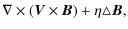 $\displaystyle \mathbf{\nabla} \times (\vec{V} \times \vec{B}) + \eta
\mathbf{\triangle} \vec B,$