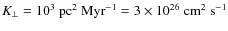 $K_\perp =
10^3~\textrm{pc}^2~\textrm{Myr}^{-1} = 3 \times 10^{26}~\textrm{cm}^2~\textrm{s}^{-1}$