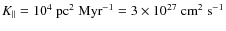 $K_\parallel = 10^{4}~\textrm{pc}^2~\textrm{Myr}^{-1} = 3 \times
10^{27}~\textrm{cm}^2~\textrm{s}^{-1}$