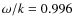 $\omega /k=0.996$