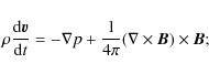 \begin{displaymath}%
\rho \frac{{\rm d}\vec{v}}{{\rm d}t}=-\nabla p+\frac{1}{4\pi}(\nabla \times \vec{B})\times \vec{B};
\end{displaymath}