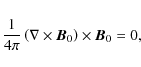 \begin{displaymath}%
\frac{1}{4\pi}\left(\nabla \times \vec{B}_0\right)\times \vec{B}_0=0,
\end{displaymath}