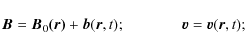 \begin{displaymath}%
\vec{B}=\vec{B}_0\vec{(r)}+\vec{b}(\vec{r},t);\hspace{1.3cm}\vec{v}=\vec{v}(\vec{r},t);
\end{displaymath}