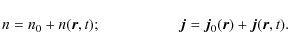 \begin{displaymath}%
n=n_{0}+n(\vec{r},t);\hspace{1.8cm}\vec{j}=\vec{j}_0(\vec{r})+
\vec{j}(\vec{r},t).
\end{displaymath}