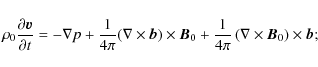 \begin{displaymath}%
\rho _{0}\frac{\partial \vec{v}}{\partial t}=-\nabla p+\fra...
...rac{1}{4\pi}\left(\nabla\times \vec{B}_0\right)\times \vec{b};
\end{displaymath}