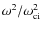 $\omega^{2}/\omega_{{\rm ci}}^{2}$