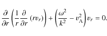 \begin{displaymath}%
\frac{\partial}{\partial r}\left(\frac{1}{r}\frac{\partial}...
... +\left(\frac{\omega^{2}}{k^{2}}-v_{\rm A}^{2}\right) v_{r}=0.
\end{displaymath}