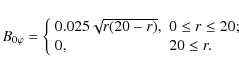 \begin{displaymath}%
B_{0\varphi }=\left\{
\begin{array}{ll}
0.025\sqrt{r(20-r)}, & 0\leq r\leq 20; \\
0, & 20\leq r.
\end{array}\right.
\end{displaymath}