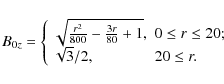 \begin{displaymath}%
B_{0z}=\left\{
\begin{array}{ll}
\sqrt{\frac{r^{2}}{800}-\f...
...0\leq r\leq 20; \\
\sqrt{3}/2, & 20\leq r.
\end{array}\right.
\end{displaymath}