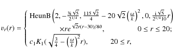\begin{displaymath}%
v_{r}(r)=\left\{
\begin{array}{l}
{\rm HeunB}\left( 2,-\fra...
...a }{k}\right) ^{2}}r),\hspace{1cm}20\leq r,
\end{array}\right.
\end{displaymath}