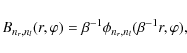 \begin{displaymath}
B_{n_r,n_l}(r,\varphi)=\beta^{-1}\phi_{n_r, n_l}(\beta^{-1}r,\varphi),
\end{displaymath}