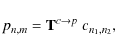 \begin{displaymath}p_{n,m} = \mathbf{T}^{c\rightarrow p}~ c_{n_1,n_2},
\end{displaymath}
