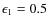 $\epsilon_1=0.5$