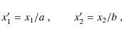 \begin{displaymath}
x'_1 = x_1 / a \; , \qquad x'_2 = x_2 / b \; ,
\end{displaymath}