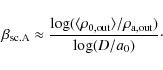 \begin{displaymath}\beta_{\rm sc.A}\approx\frac{\log(\langle\rho_{0,{\rm out}}\rangle/\rho_{\rm a,out})}{\log(D/a_{0})}\cdot
\end{displaymath}