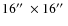 $16\hbox {$^{\prime \prime }$ }\times 16\hbox {$^{\prime \prime }$ }$