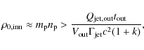 \begin{displaymath}\rho_{0,{\rm inn}}\approx m_{\rm p}n_{\rm p}>\frac{Q_{\rm jet,out}t_{\rm out}}{V_{\rm out}
\Gamma_{\rm jet}c^{2}(1+k)},
\end{displaymath}