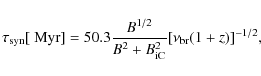 \begin{displaymath}\tau_{\rm syn}[{\rm ~Myr}]=50.3\frac{B^{1/2}}{B^{2}+B_{\rm iC}^{2}}[\nu_{\rm br}(1+z)]^{-1/2},
\end{displaymath}
