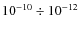 $10^{-10} \div 10^{-12}$