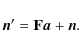 \begin{displaymath}\vec{n}' = \mathbf{F}\vec{a} +\vec{n}.
\end{displaymath}