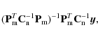\begin{displaymath}(\mathbf{P}_{\rm m}^T\mathbf{C}_{\rm n}^{-1}\mathbf{P}_{\rm m})^{-1}
\mathbf{P}_{\rm m}^T\mathbf{C}_{\rm n}^{-1}\vec y,
\end{displaymath}