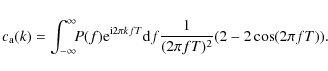 \begin{displaymath}c_{\rm a}(k) = \int_{-\infty}^{\infty} \!\! P(f){\rm e}^{{\rm i}2\pi kfT}{\rm d}f
\frac1{(2\pi fT)^2} (2-2\cos(2\pi fT)).
\end{displaymath}