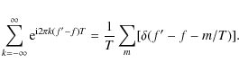 \begin{displaymath}\sum_{k=-\infty}^{\infty}
{\rm e}^{{\rm i}2\pi k(f'-f)T} = \frac1T\sum_m[\delta(f'-f-m/T)].
\end{displaymath}
