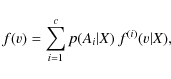 \begin{displaymath}f(v)=\sum \limits_{i=1}^c p(A_{i}\vert X) ~ f^{(i)}(v\vert X),
\end{displaymath}