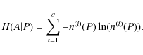 \begin{displaymath}H( A \vert P) =\sum\limits_{i=1}^c-n^{(i)}(P)\ln (n^{(i)}(P)) .
\end{displaymath}