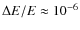 $\Delta E / E \approx 10^{-6}$