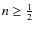 $n\geq \frac 12$