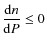 $\displaystyle \frac{{\rm d}n}{{\rm d}P}\leq 0$