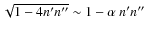 $\sqrt{1-4n' n''} \sim 1-\alpha ~ n' n''$