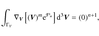 \begin{displaymath}%
\int_{\Gamma_V} \nabla_{\vec{V}} \left[(\vec{V})^m {\rm e}^{{\cal P}_n}\right] {\rm d}^3\vec{V}=(0)^{n+1},
\end{displaymath}
